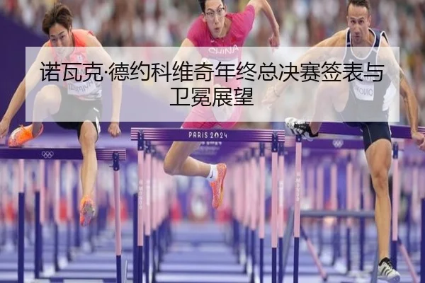 诺瓦克·德约科维奇年终总决赛签表与卫冕展望